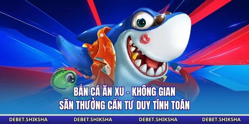 Bắn Cá Ăn Xu - Không Gian Săn Thưởng Cần Tư Duy Tính Toán Bắn cá ăn xu