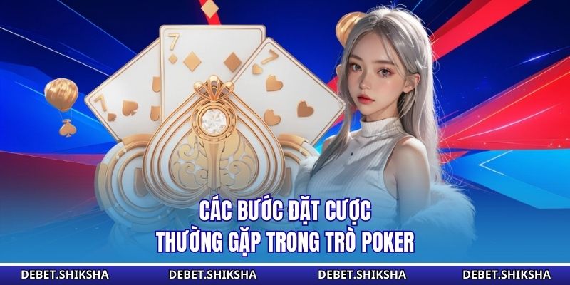 Luật Chơi Poker – Chiến Thuật Thắng Lớn Cho Người Mới Các bước đặt cược thường gặp trong trò poker