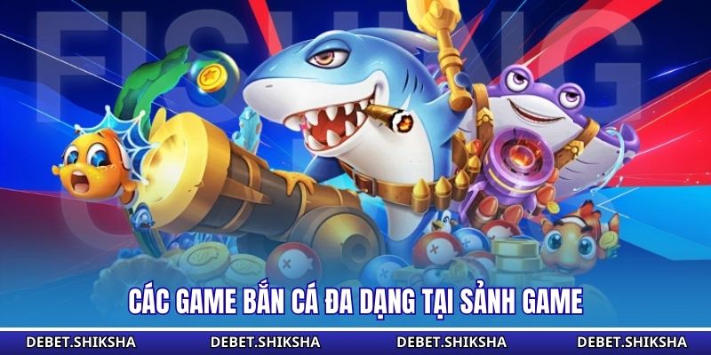 Các game bắn cá đa dạng tại sảnh game