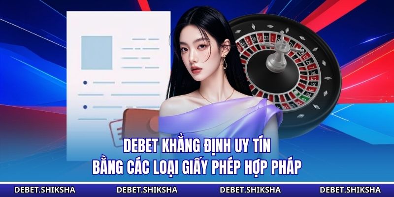 DEBET – Hệ Thống Cá Cược Trực Tuyến Đẳng Cấp Và Uy Tín Số 1 DEBET khẳng định uy tín bằng các loại giấy phép hợp pháp