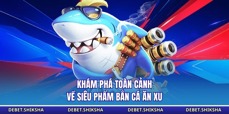 Bắn Cá Ăn Xu - Không Gian Săn Thưởng Cần Tư Duy Tính Toán Khám phá toàn cảnh về siêu phẩm bắn cá ăn xu
