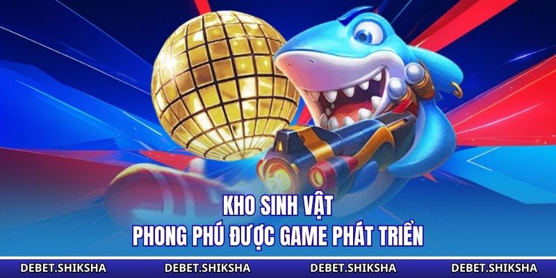 Bắn Cá Đại Nhân - Chiến Thuật Quyết Định Hiệu Quả Lâu Dài Kho sinh vật phong phú được game phát triển