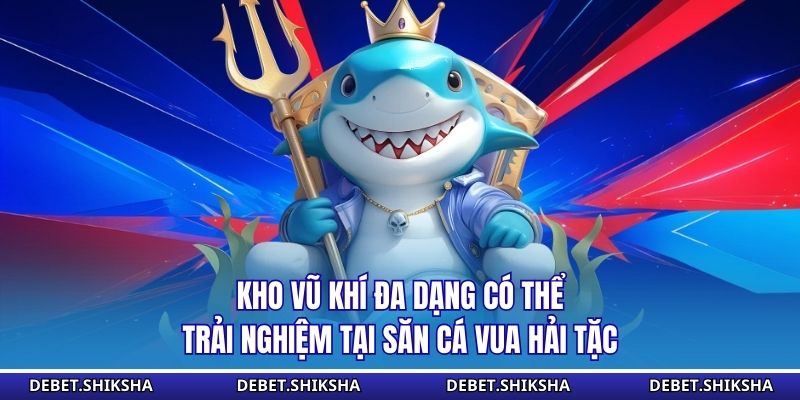 Kho vũ khí đa dạng có thể trải nghiệm tại săn cá vua hải tặc