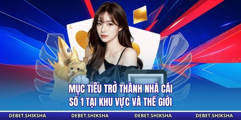 DEBET – Hệ Thống Cá Cược Trực Tuyến Đẳng Cấp Và Uy Tín Số 1 Mục tiêu trở thành nhà cái số 1 tại khu vực và thế giới