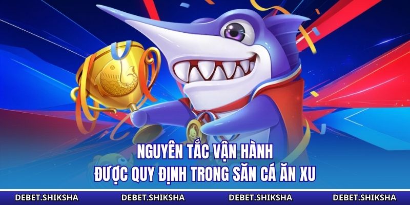 Bắn Cá Ăn Xu - Không Gian Săn Thưởng Cần Tư Duy Tính Toán Nguyên tắc vận hành được quy định trong săn cá ăn xu