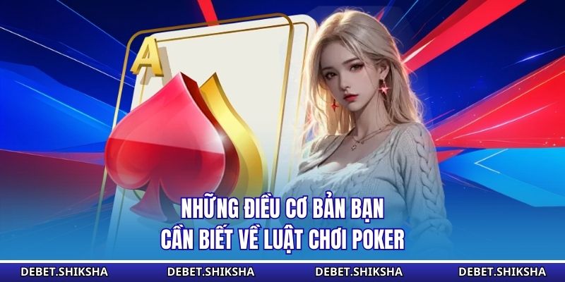 Luật Chơi Poker – Chiến Thuật Thắng Lớn Cho Người Mới Những điều cơ bản bạn cần biết về luật chơi poker