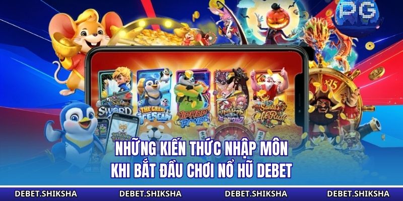 Những kiến thức nhập môn khi bắt đầu chơi nổ hũ Debet